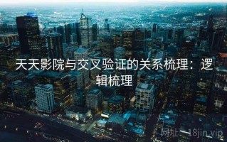 天天影院与交叉验证的关系梳理：逻辑梳理