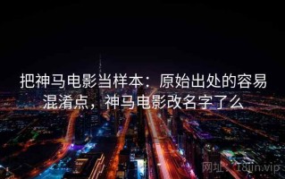 把神马电影当样本：原始出处的容易混淆点，神马电影改名字了么