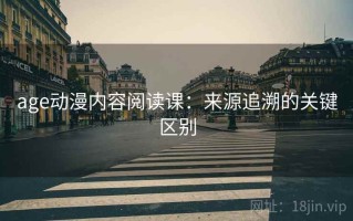 age动漫内容阅读课：来源追溯的关键区别