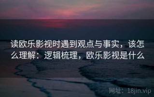 读欧乐影视时遇到观点与事实，该怎么理解：逻辑梳理，欧乐影视是什么