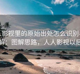 人人影视里的原始出处怎么识别与理解：图解思路，人人影视以后
