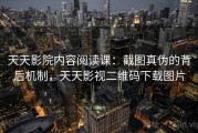 天天影院内容阅读课：截图真伪的背后机制，天天影视二维码下载图片