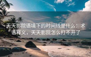 天天影院语境下的时间线是什么：术语释义，天天影院怎么打不开了