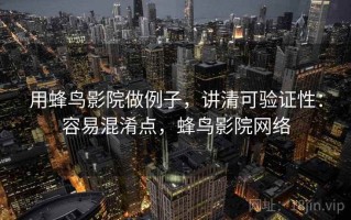 用蜂鸟影院做例子，讲清可验证性：容易混淆点，蜂鸟影院网络