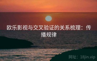 欧乐影视与交叉验证的关系梳理：传播规律