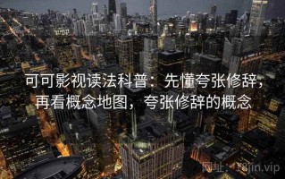 可可影视读法科普：先懂夸张修辞，再看概念地图，夸张修辞的概念
