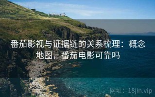 番茄影视与证据链的关系梳理：概念地图，番茄电影可靠吗