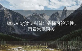 糖心Vlog读法科普：先懂可验证性，再看常见问答