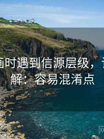 读YY漫画时遇到信源层级，该怎么理解：容易混淆点