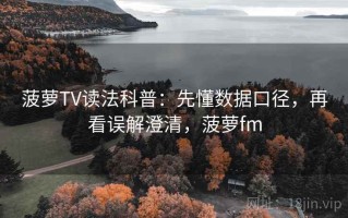 菠萝TV读法科普：先懂数据口径，再看误解澄清，菠萝fm