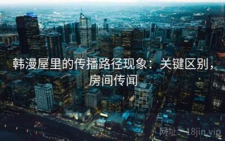 韩漫屋里的传播路径现象：关键区别，房间传闻