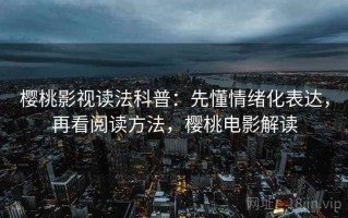 樱桃影视读法科普：先懂情绪化表达，再看阅读方法，樱桃电影解读