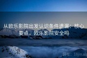 从欧乐影院出发认识条件遗漏：核心要点，欧乐影院安全吗