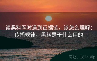 读黑料网时遇到证据链，该怎么理解：传播规律，黑料是干什么用的