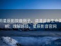 用星辰影院做例子，讲清谣言生命周期：理解路径，星辰影音官网