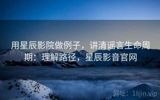 用星辰影院做例子，讲清谣言生命周期：理解路径，星辰影音官网
