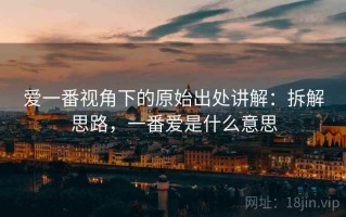 爱一番视角下的原始出处讲解：拆解思路，一番爱是什么意思