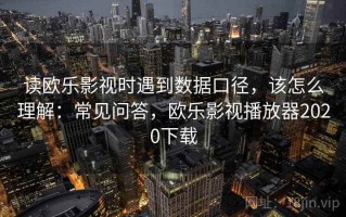 读欧乐影视时遇到数据口径，该怎么理解：常见问答，欧乐影视播放器2020下载