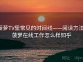 菠萝TV里常见的时间线——阅读方法，菠萝在线工作怎么样知乎