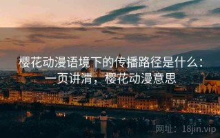 樱花动漫语境下的传播路径是什么：一页讲清，樱花动漫意思