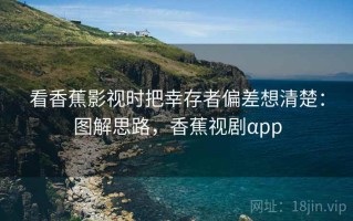 看香蕉影视时把幸存者偏差想清楚：图解思路，香蕉视剧αpp