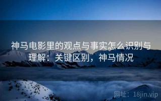 神马电影里的观点与事实怎么识别与理解：关键区别，神马情况