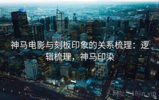 神马电影与刻板印象的关系梳理：逻辑梳理，神马印染