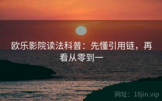 欧乐影院读法科普：先懂引用链，再看从零到一