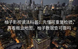 柚子影视读法科普：先懂可重复检验，再看概念地图，柚子数据查可靠吗