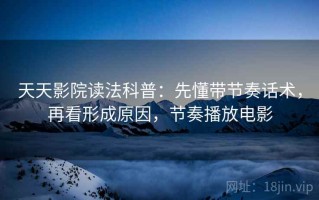 天天影院读法科普：先懂带节奏话术，再看形成原因，节奏播放电影