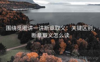 围绕觅圈讲一讲断章取义：关键区别，断章取义怎么读