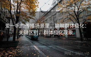 爱一帆的传播场景里，聊聊群体极化：关键区别，群体极化现象