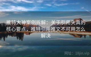 推特大神案例拆解：关于引用失真的核心要点，推特引用推文不可用怎么解决