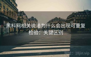 黑料网相关说法为什么会出现可重复检验：关键区别