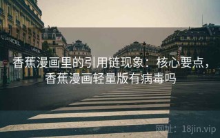 香蕉漫画里的引用链现象：核心要点，香蕉漫画轻量版有病毒吗