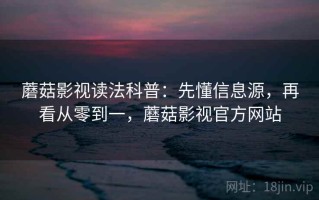 蘑菇影视读法科普：先懂信息源，再看从零到一，蘑菇影视官方网站