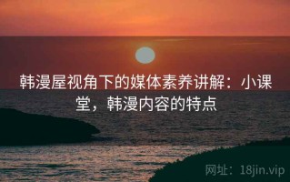 韩漫屋视角下的媒体素养讲解：小课堂，韩漫内容的特点