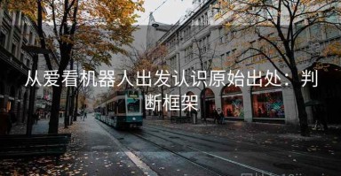 从爱看机器人出发认识原始出处：判断框架