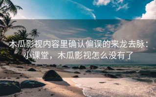 木瓜影视内容里确认偏误的来龙去脉：小课堂，木瓜影视怎么没有了