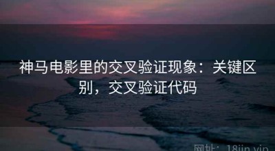 神马电影里的交叉验证现象：关键区别，交叉验证代码