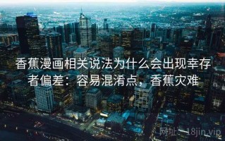 香蕉漫画相关说法为什么会出现幸存者偏差：容易混淆点，香蕉灾难