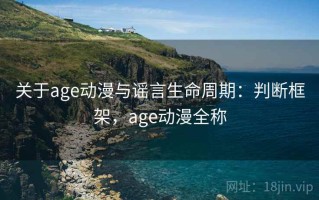关于age动漫与谣言生命周期：判断框架，age动漫全称