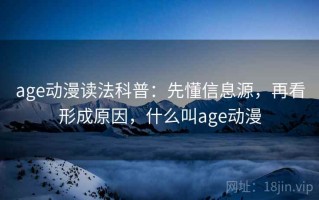 age动漫读法科普：先懂信息源，再看形成原因，什么叫age动漫