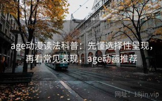 age动漫读法科普：先懂选择性呈现，再看常见表现，age动画推荐