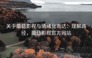 关于蘑菇影视与情绪化表达：理解路径，蘑菇影视官方网站