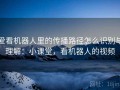 爱看机器人里的传播路径怎么识别与理解：小课堂，看机器人的视频