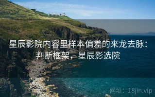 星辰影院内容里样本偏差的来龙去脉：判断框架，星辰影选院