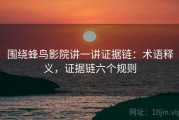 围绕蜂鸟影院讲一讲证据链：术语释义，证据链六个规则