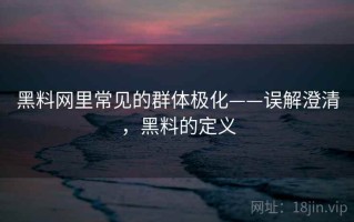 黑料网里常见的群体极化——误解澄清，黑料的定义