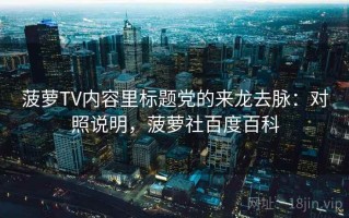 菠萝TV内容里标题党的来龙去脉：对照说明，菠萝社百度百科